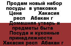 Продам новый набор посуды, в упаковке! › Цена ­ 500 - Хакасия респ., Абакан г. Домашняя утварь и предметы быта » Посуда и кухонные принадлежности   . Хакасия респ.,Абакан г.